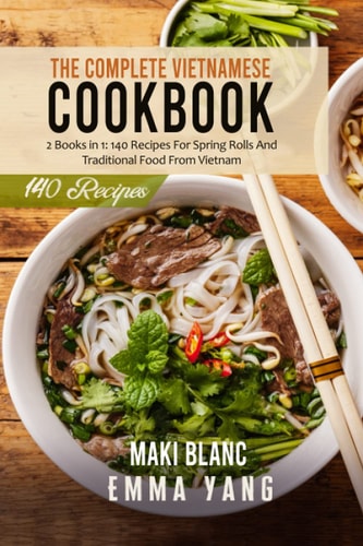 The Complete Vietnamese Cookbook 2 Books in 1: 140 Recipes For Spring Rolls And Traditional Food From Vietnam