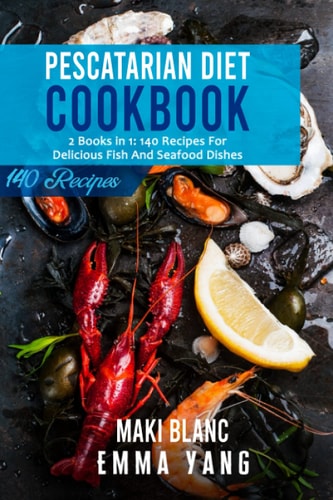 Pescatarian Diet Cookbook 2 Books in 1: 140 Recipes For Delicious Fish And Seafood Dishes