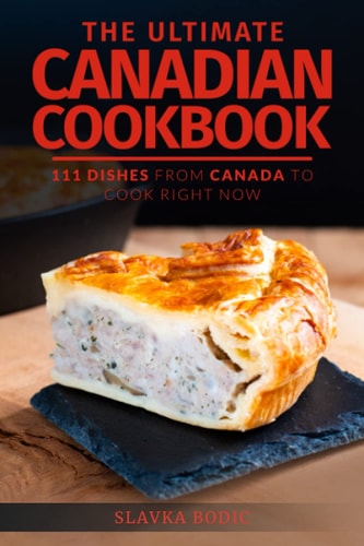 The Ultimate Canadian Cookbook 111 Dishes From Canada To Cook Right Now