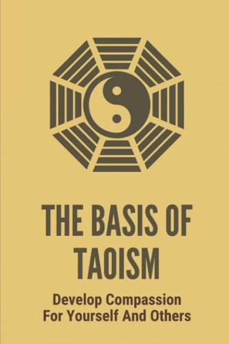The Basis Of Taoism Develop Compassion For Yourself And Others: And Knowledge