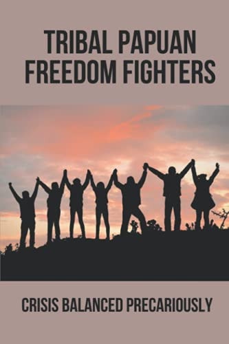 Tribal Papuan Freedom Fighters Crisis Balanced Precariously: Human Rights Situation In West Papua
