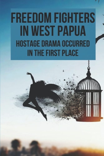 Freedom Fighters In West Papua Hostage Drama Occurred In The First Place: Freedom Fighters In West Papua