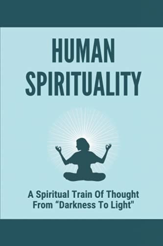 Human Spirituality A Spiritual Train Of Thought From "Darkness To Light" The Adventure Of The Spiritual Journey