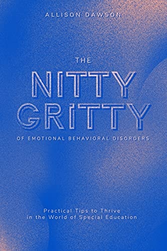 The Nitty Gritty of Emotional Behavioral Disorders Practical Tips to Thrive in the World of Special Education
