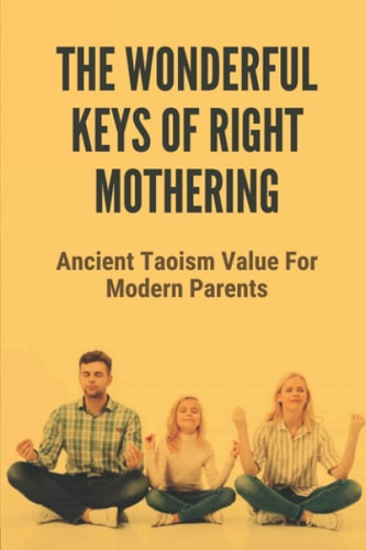 The Wonderful Keys Of Right Mothering Ancient Taoism Value For Modern Parents: Taoism Theory