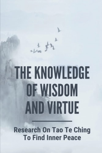 The Knowledge Of Wisdom And Virtue Research On Tao Te Ching To Find Inner Peace: And Knowledge