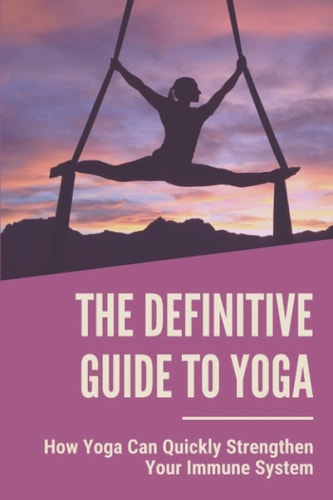 The Definitive Guide To Yoga How Yoga Can Quickly Strengthen Your Immune System: Benefits Of Yoga