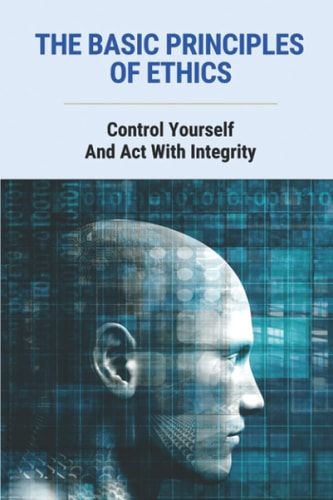 The Basic Principles Of Ethics Control Yourself And Act With Integrity: Describe Ways Of Life