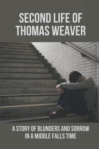 Second Life Of Thomas Weaver A Story Of Blunders And Sorrow In A Middle Falls Time: Time Travel Works Of Fiction
