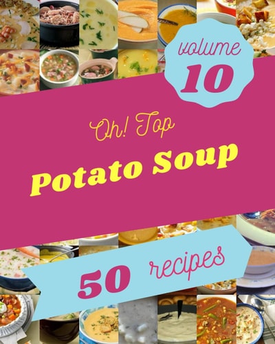 Oh! Top 50 Potato Soup Recipes Volume 10 Best Potato Soup Cookbook for Dummies
