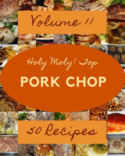 Holy Moly! Top 50 Pork Chop Recipes Volume 11 Let's Get Started with The Best Pork Chop Cookbook!