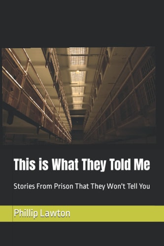 This Is What They Told Me Stories from Prison That They Won't Tell You