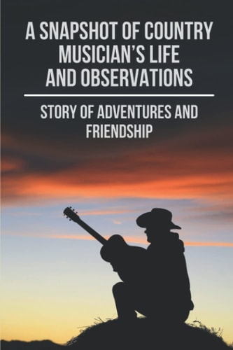 A Snapshot Of Country Musician's Life And Observations Story Of Adventures And Friendship: Famous Country Singer