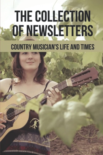 The Collection Of Newsletters Country Musician's Life And Times: Adventures And Friendships Of Country Musician