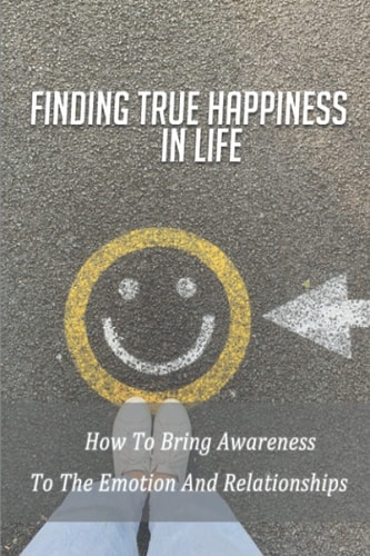 Finding True Happiness In Life How To Bring Awareness To The Emotion And Relationships: Professional Relationships In Health And Social Care