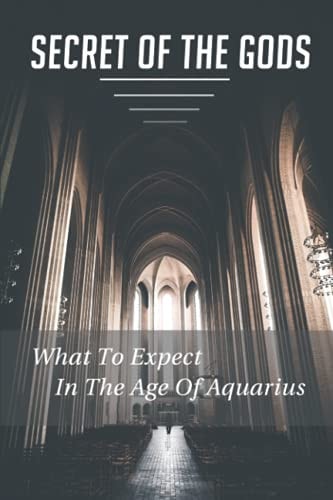 Secret Of The Gods What To Expect In The Age Of Aquarius: Secrets Of The Gods