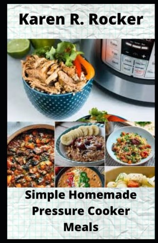 Simple Homemade Pressure Cooker Meals Begginners' Guide to 30 Simple and Easy Homemade Pressure Cooker Recipes.
