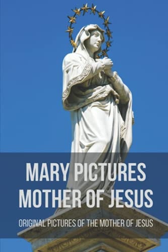 Mary Pictures Mother Of Jesus Original Pictures Of The Mother Of Jesus: Miraculous Images Of Our Lady