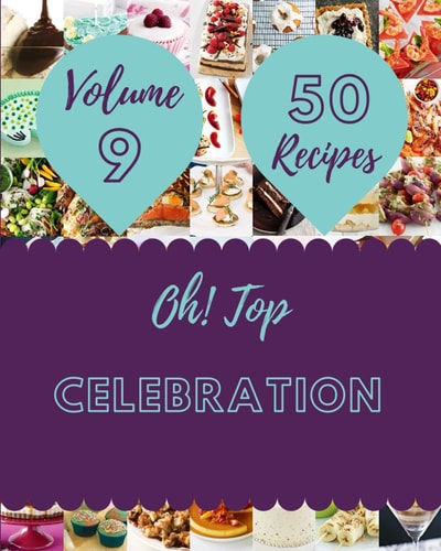 Oh! Top 50 Celebration Recipes Volume 9 An Inspiring Celebration Cookbook for You
