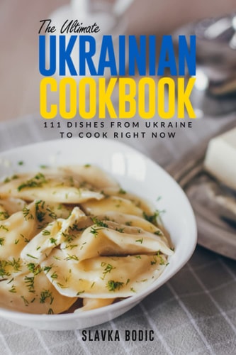 The Ultimate Ukrainian Cookbook 111 Dishes From Ukraine To Cook Right Now