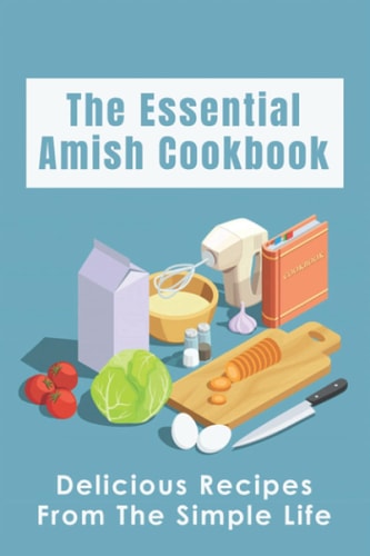 The Essential Amish Cookbook Delicious Recipes From The Simple Life: Simply Delicious Amish Recipes You Should Try