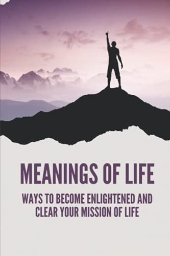 Meanings Of Life Ways To Become Enlightened And Clear Your Mission Of Life: Live An Enlightened Life