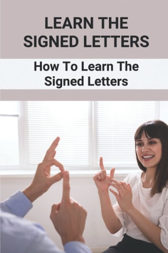 Learn The Signed Letters How To Learn The Signed Letters: Sign Language Alphabet For Dummies