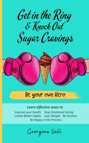 Get in the Ring & 'Knock Out' Sugar Cravings Learn Effectives Ways To: Improve Your Health, Stop Emotional Eating, Create Better Habits, Lose Weight, Be Positive, Be Happy in the Process