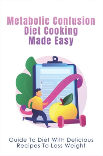 Metabolic Confusion Diet Cooking Made Easy Guide To Diet With Delicious Recipes To Loss Weight: Healthy Eating For Weight Loss