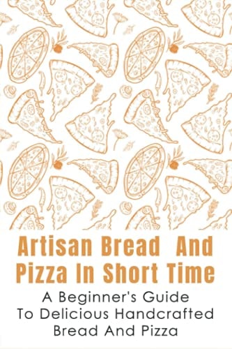 Artisan Bread And Pizza In Short Time - A Beginner_s Guide To Delicious Handcrafted Bread And Pizza How To Make Sourdough Bread At Home