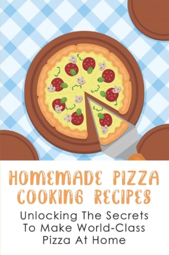 Homemade Pizza Cooking Recipes Unlocking The Secrets To Make World-Class Pizza At Home: Guide To Make Pizza Crepes