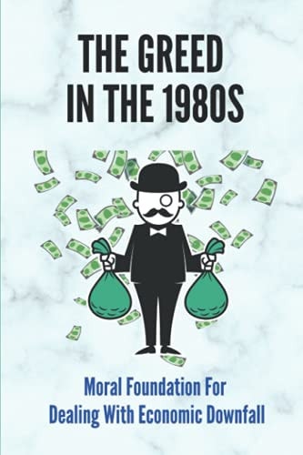 The Greed In The 1980s Moral Foundation For Dealing With Economic Downfall: Examine The Myths