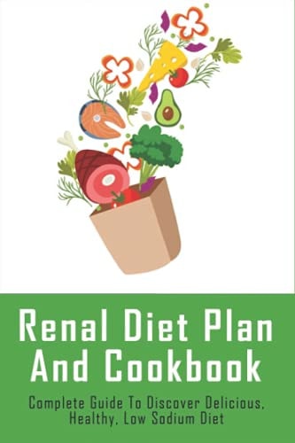 Renal Diet Plan And Cookbook Complete Guide To Discover Delicious, Healthy, Low Sodium Diet: Recipes To Help Protect Kidneys Against Harm