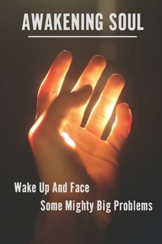 Awakening Soul Wake Up And Face Some Mighty Big Problems: Causes Of Spiritual Awakening