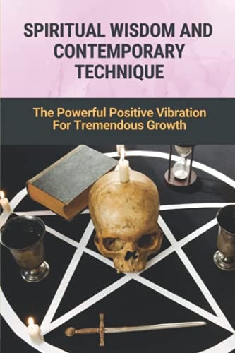 Spiritual Wisdom And Contemporary Technique The Powerful Positive Vibration For Tremendous Growth: The Way To Become A Millionaire