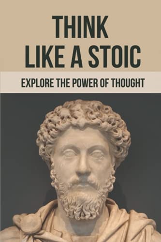 Think Like A Stoic Explore The Power Of Thought: Live Like A Stoic