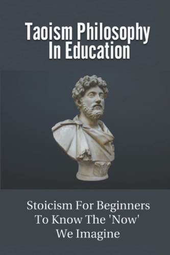 Taoism Philosophy In Education Stoicism For Beginners To Know The 'Now' We Imagine: The Philosophies Of Buddhists