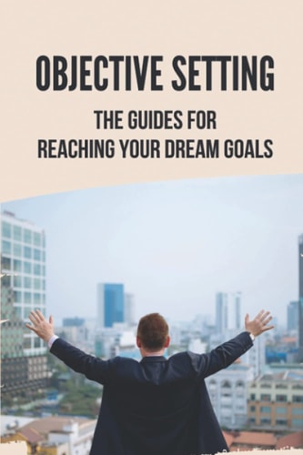 Objective Setting The Guides For Reaching Your Dream Goals: Objective Setting Examples