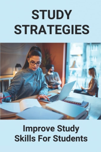 Study Strategies Improve Study Skills For Students: Study Strategies For College