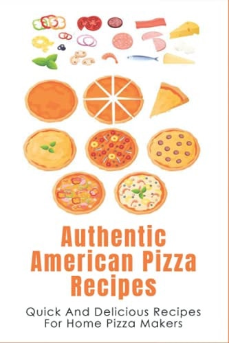 Authentic American Pizza Recipes Quick And Delicious Recipes For Home Pizza Makers: How To Make Pizza Dough