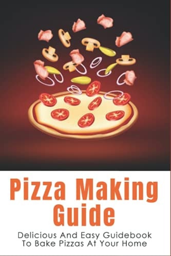 Pizza Making Guide Delicious And Easy Guidebook To Bake Pizzas At Your Home: How Do You Make Homemade Pizza From Scratch?