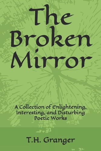 The Broken Mirror A Collection of Enlightening, Interesting, and Disturbing Poetic Works