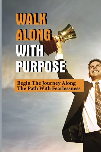 Walk Along With Purpose Begin The Journey Along The Path With Fearlessness: Walk With Confidence