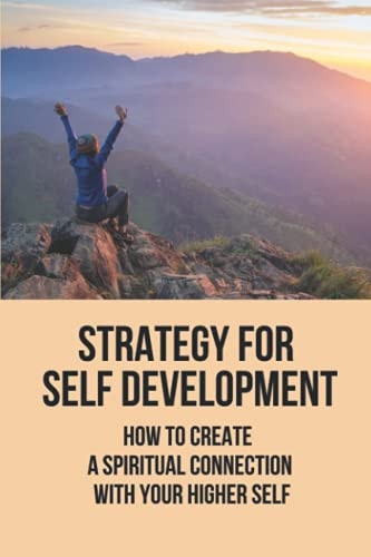 Strategy For Self Development How To Create A Spiritual Connection With Your Higher Self: Gain Personal Growth