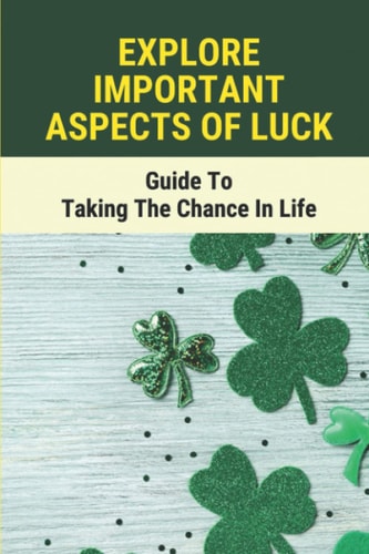 Explore Important Aspects Of Luck Guide To Taking The Chance In Life: The Framework Of Luck