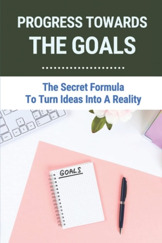 Progress Towards The Goals The Secret Formula To Turn Ideas Into A Reality: How To Set Plans