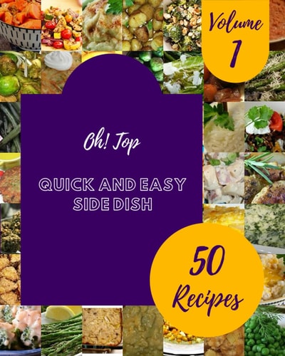 Oh! Top 50 Quick And Easy Side Dish Recipes Volume 1 A Quick And Easy Side Dish Cookbook You Won't be Able to Put Down