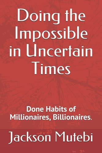 Doing the Impossible in Uncertain Times Done Habits of Millionaires, Billionaires.