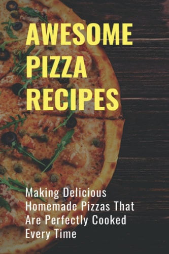 Awsome Pizza Recipes Making Delicious Homemade Pizzas That Are Perfectly Cooked Every Time: Homemade Cheese Pizza