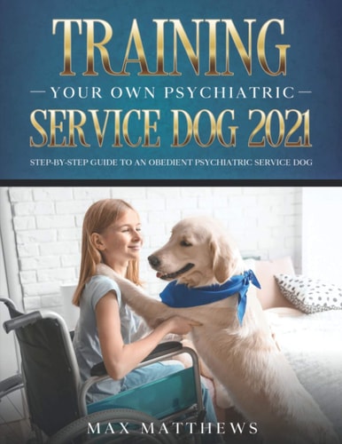 Training Your Own Psychiatric Service Dog 2021 Step-By-Step Guide to an Obedient Psychiatric Service Dog
